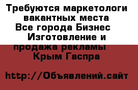 Требуются маркетологи. 3 вакантных места. - Все города Бизнес » Изготовление и продажа рекламы   . Крым,Гаспра